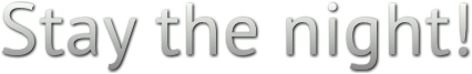 Stay the night! Stay the night!